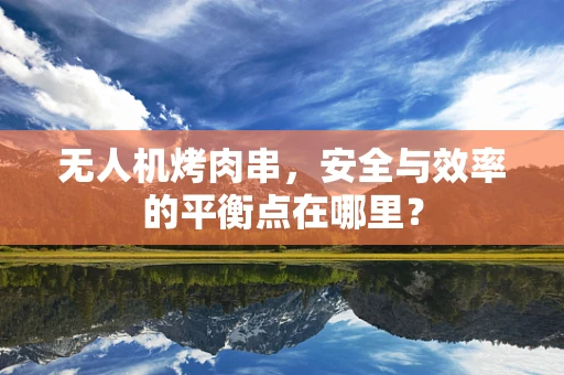 无人机烤肉串，安全与效率的平衡点在哪里？