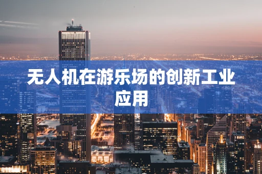 无人机在游乐场的创新工业应用