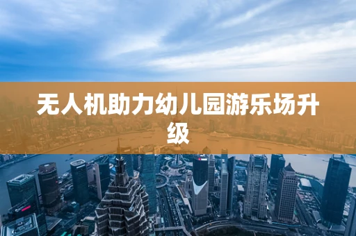 无人机助力幼儿园游乐场升级