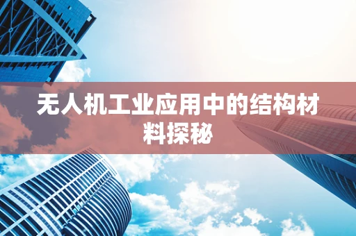 无人机工业应用中的结构材料探秘