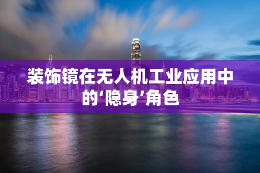 装饰镜在无人机工业应用中的‘隐身’角色