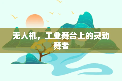 无人机，工业舞台上的灵动舞者