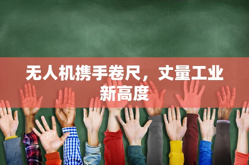 无人机携手卷尺，丈量工业新高度