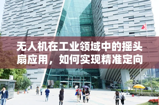 无人机在工业领域中的摇头扇应用，如何实现精准定向送风？