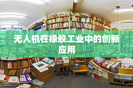 无人机在橡胶工业中的创新应用