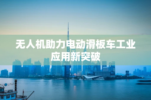 无人机助力电动滑板车工业应用新突破