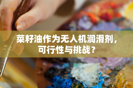 菜籽油作为无人机润滑剂，可行性与挑战？