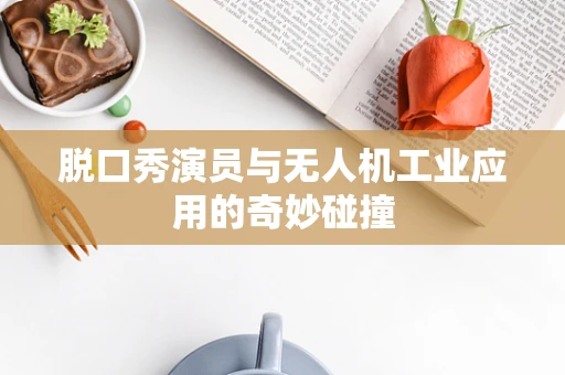 脱口秀演员与无人机工业应用的奇妙碰撞