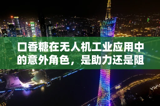 口香糖在无人机工业应用中的意外角色，是助力还是阻碍？