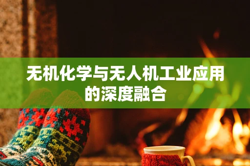 无机化学与无人机工业应用的深度融合