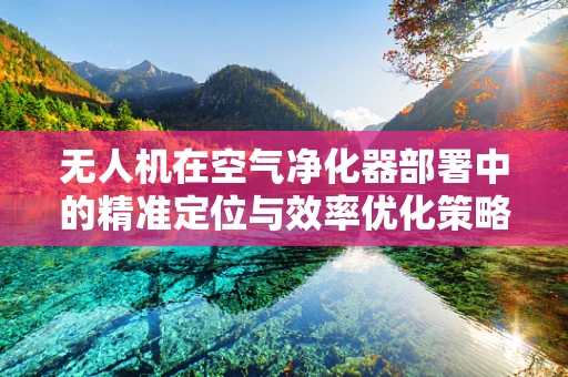 无人机在空气净化器部署中的精准定位与效率优化策略