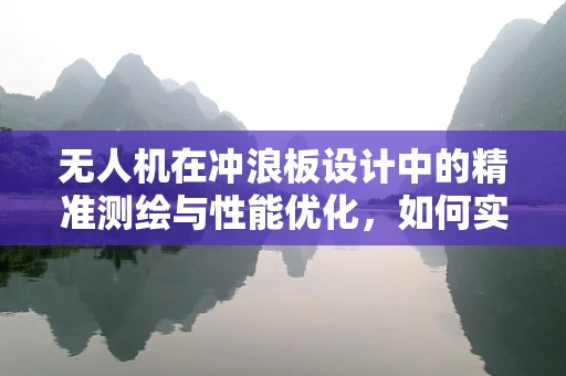 无人机在冲浪板设计中的精准测绘与性能优化，如何实现？