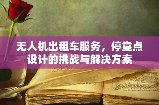 无人机出租车服务，停靠点设计的挑战与解决方案