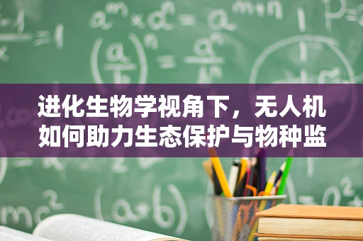 进化生物学视角下，无人机如何助力生态保护与物种监测？