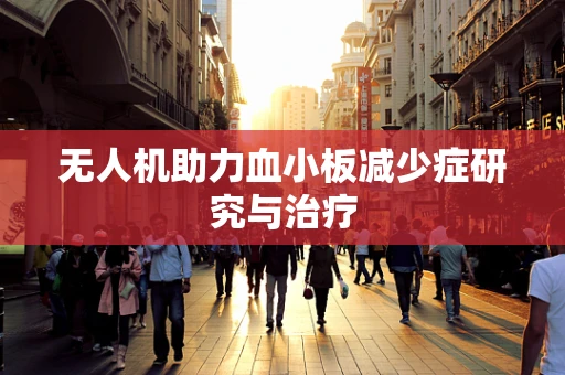 无人机助力血小板减少症研究与治疗