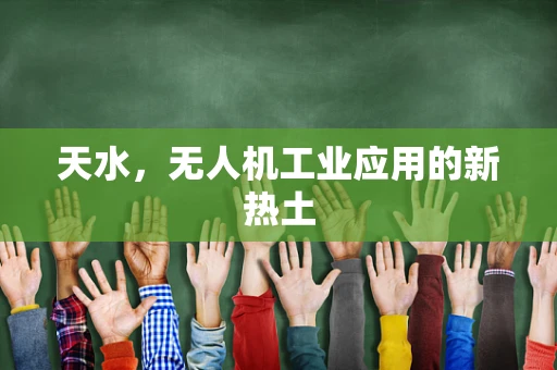 天水，无人机工业应用的新热土