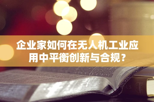 企业家如何在无人机工业应用中平衡创新与合规？