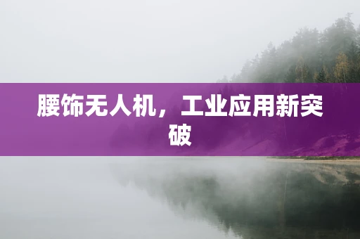 腰饰无人机，工业应用新突破