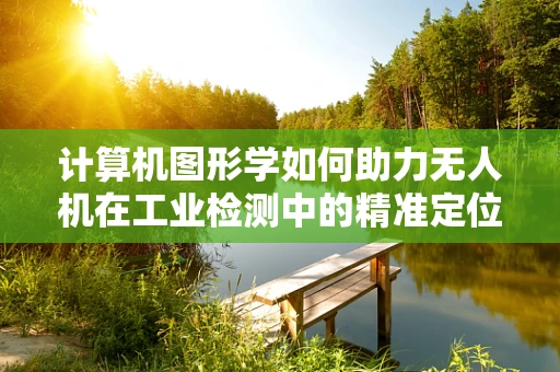 计算机图形学如何助力无人机在工业检测中的精准定位？
