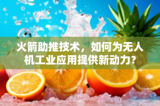 火箭助推技术，如何为无人机工业应用提供新动力？