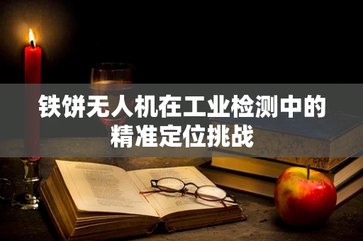 铁饼无人机在工业检测中的精准定位挑战