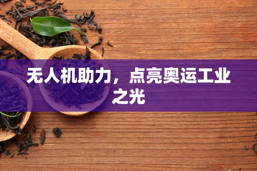 无人机助力，点亮奥运工业之光