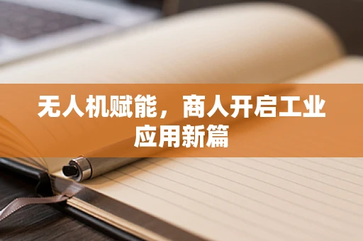 无人机赋能，商人开启工业应用新篇
