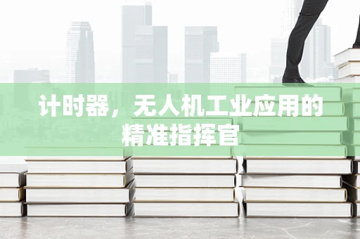 计时器，无人机工业应用的精准指挥官