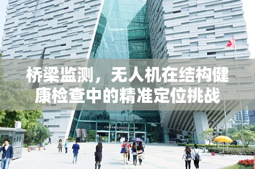 桥梁监测，无人机在结构健康检查中的精准定位挑战