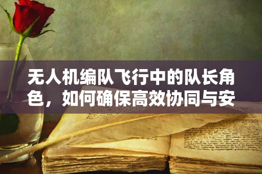 无人机编队飞行中的队长角色，如何确保高效协同与安全？