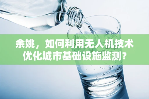 余姚，如何利用无人机技术优化城市基础设施监测？
