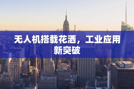 无人机搭载花洒，工业应用新突破