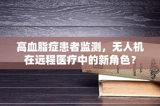 高血脂症患者监测，无人机在远程医疗中的新角色？