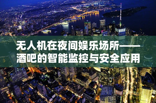 无人机在夜间娱乐场所——酒吧的智能监控与安全应用？
