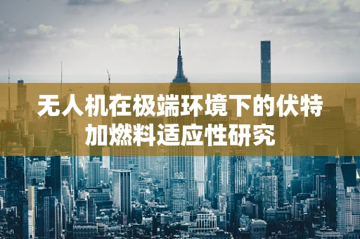 无人机在极端环境下的伏特加燃料适应性研究