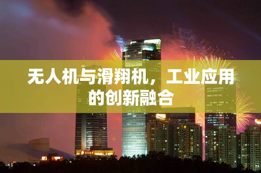 无人机与滑翔机，工业应用的创新融合