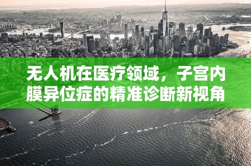 无人机在医疗领域，子宫内膜异位症的精准诊断新视角？