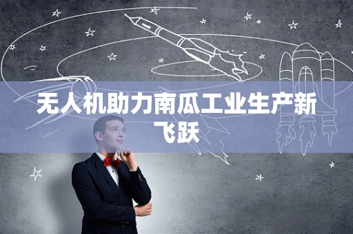 无人机助力南瓜工业生产新飞跃