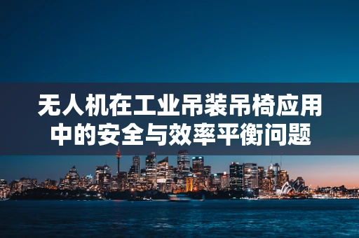 无人机在工业吊装吊椅应用中的安全与效率平衡问题