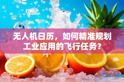 无人机日历，如何精准规划工业应用的飞行任务？