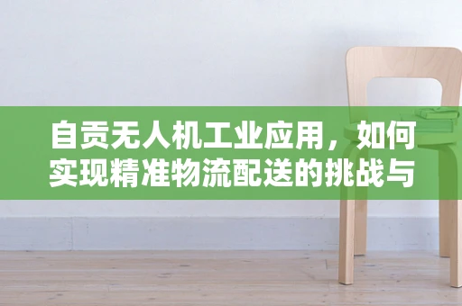 自贡无人机工业应用，如何实现精准物流配送的挑战与解决方案？