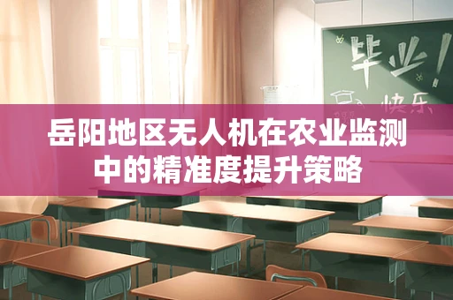 岳阳地区无人机在农业监测中的精准度提升策略