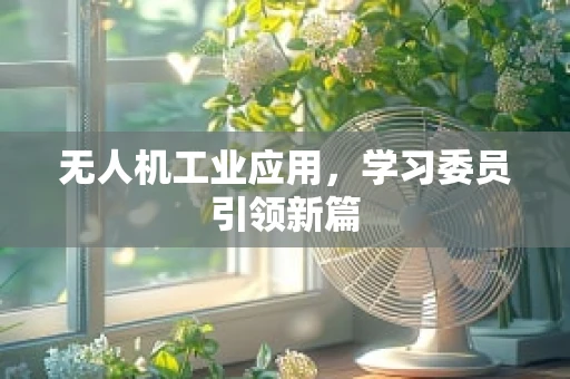 无人机工业应用，学习委员引领新篇