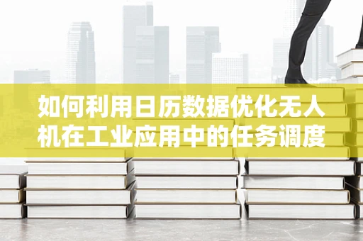 如何利用日历数据优化无人机在工业应用中的任务调度？
