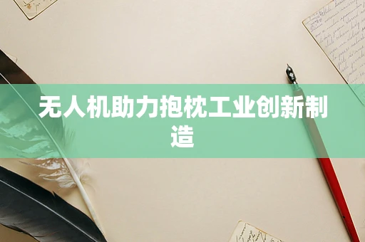 无人机助力抱枕工业创新制造