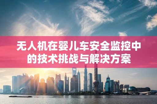 无人机在婴儿车安全监控中的技术挑战与解决方案