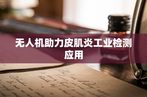 无人机助力皮肌炎工业检测应用