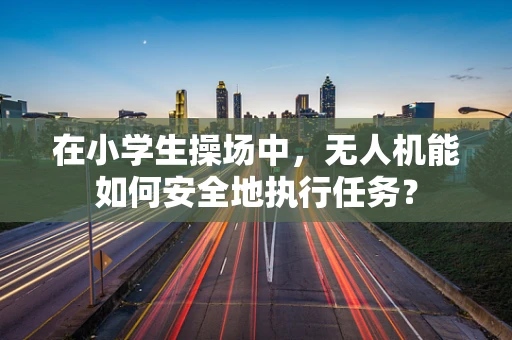在小学生操场中，无人机能如何安全地执行任务？