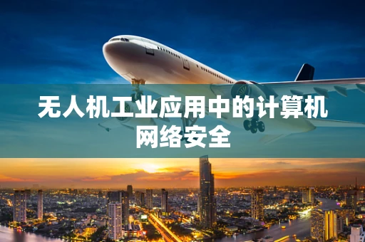 无人机工业应用中的计算机网络安全