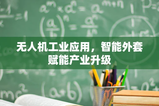 无人机工业应用，智能外套赋能产业升级